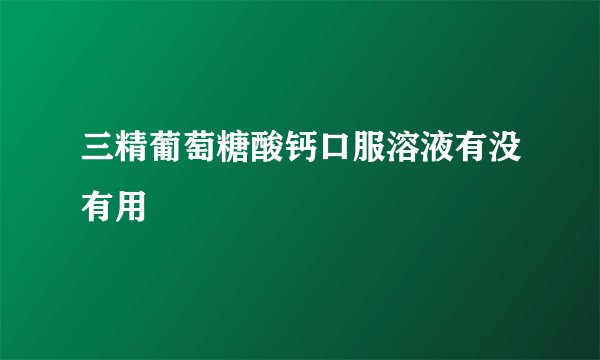 三精葡萄糖酸钙口服溶液有没有用