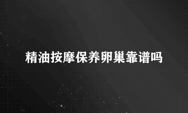精油按摩保养卵巢靠谱吗