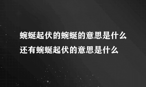 蜿蜒起伏的蜿蜒的意思是什么还有蜿蜒起伏的意思是什么