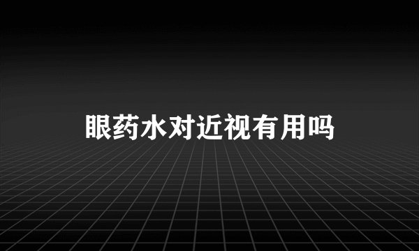 眼药水对近视有用吗