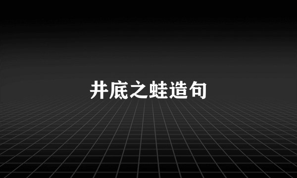 井底之蛙造句