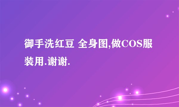 御手洗红豆 全身图,做COS服装用.谢谢.
