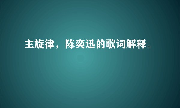 主旋律,陈奕迅的歌词解释。