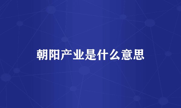 朝阳产业是什么意思