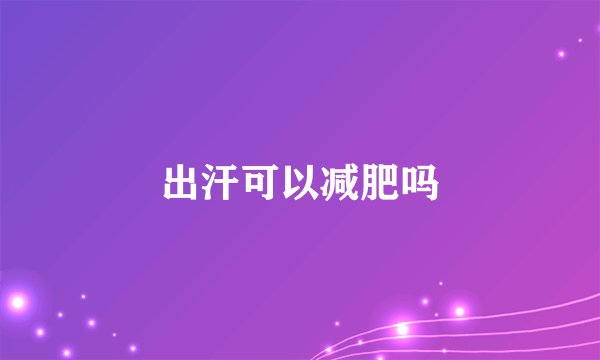 出汗可以减肥吗