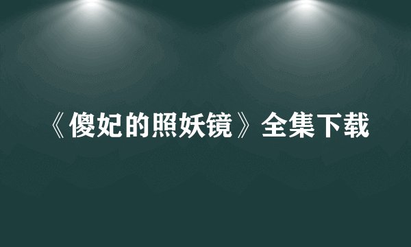 《傻妃的照妖镜》全集下载
