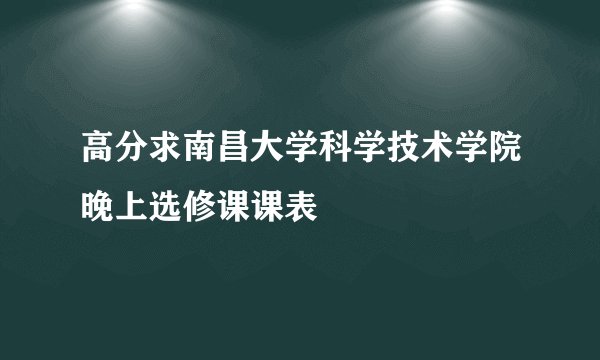 高分求南昌大学科学技术学院晚上选修课课表