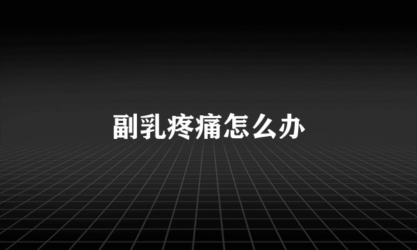 副乳疼痛怎么办