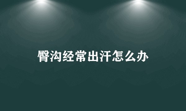 臀沟经常出汗怎么办