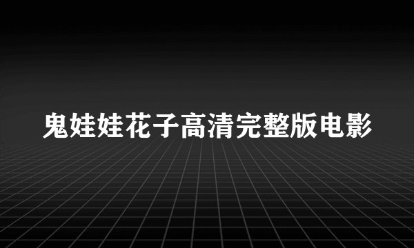 鬼娃娃花子高清完整版电影