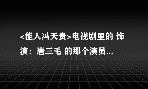 <能人冯天贵>电视剧里的 饰演：唐三毛 的那个演员是影视演员还是二人转演员？