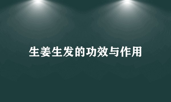 生姜生发的功效与作用