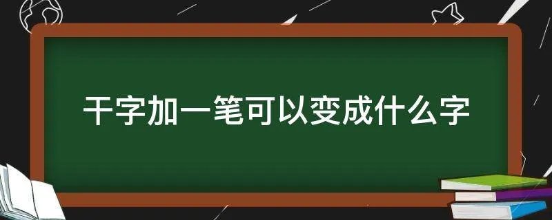 干字加一笔可以变成什么字