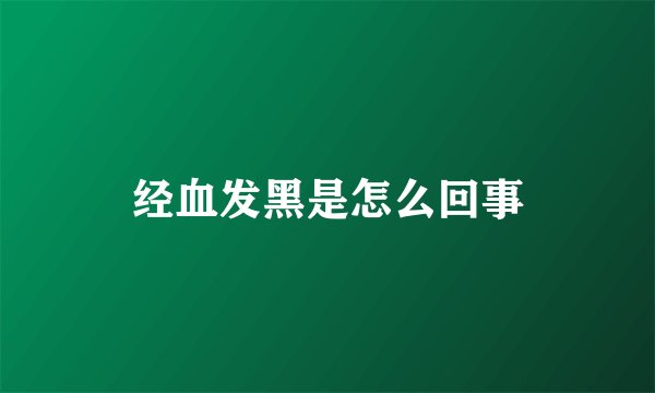 经血发黑是怎么回事