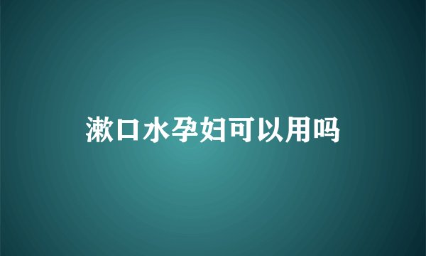 漱口水孕妇可以用吗
