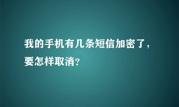 我的手机有几条短信加密了，要怎样取消？