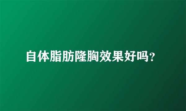 自体脂肪隆胸效果好吗？