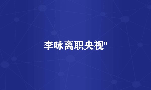 李咏离职央视