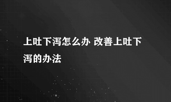 上吐下泻怎么办 改善上吐下泻的办法