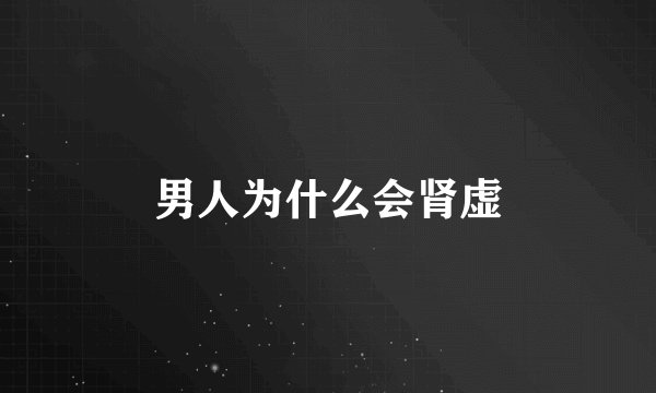 男人为什么会肾虚