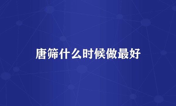 唐筛什么时候做最好