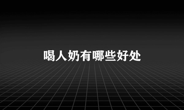 喝人奶有哪些好处