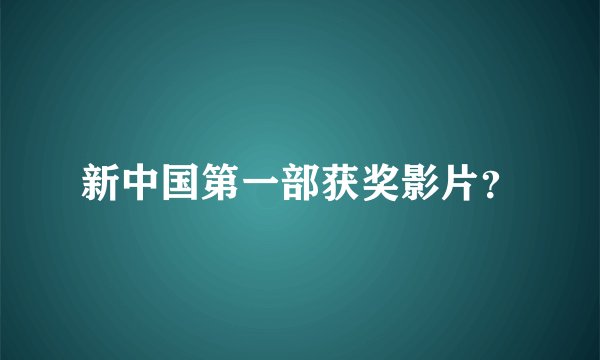 新中国第一部获奖影片？