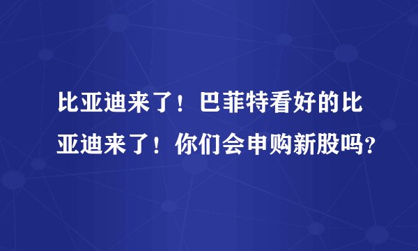比亚迪来了！巴菲特看好的比亚迪来了！你们会申购新股吗？