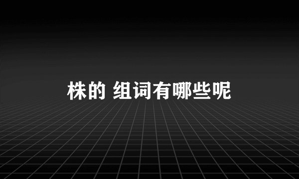 株的 组词有哪些呢