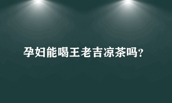 孕妇能喝王老吉凉茶吗？