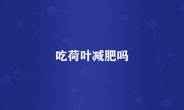 吃荷叶减肥吗