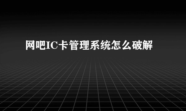 网吧IC卡管理系统怎么破解
