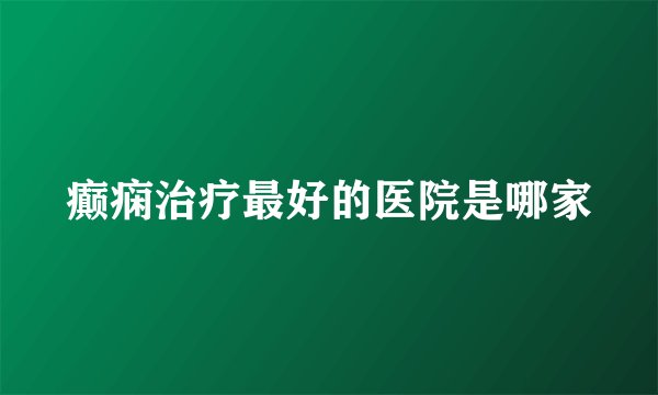 癫痫治疗最好的医院是哪家