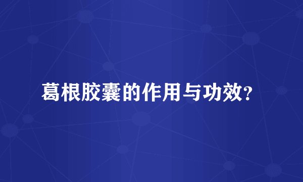 葛根胶囊的作用与功效?