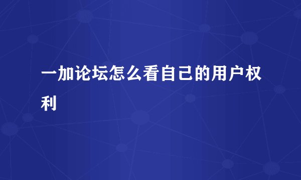 一加论坛怎么看自己的用户权利