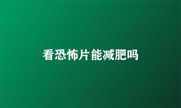 看恐怖片能减肥吗