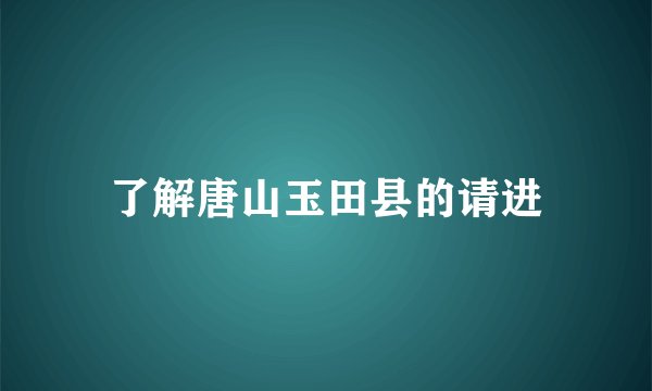 了解唐山玉田县的请进