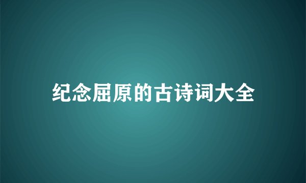 纪念屈原的古诗词大全