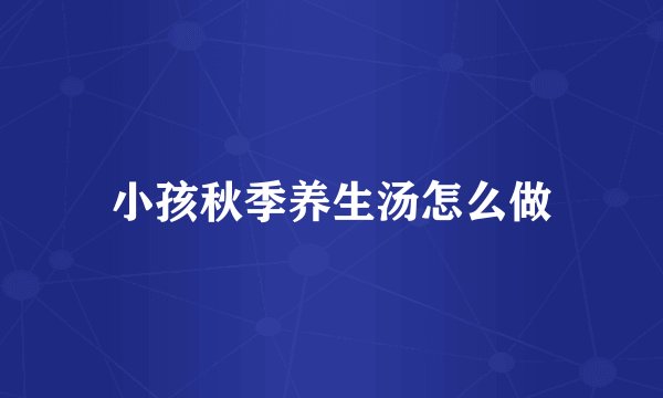 小孩秋季养生汤怎么做