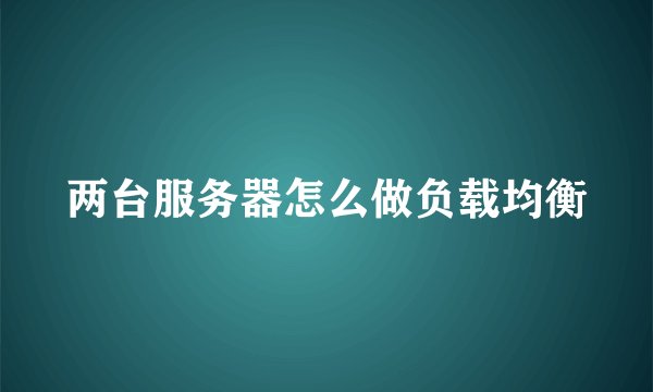两台服务器怎么做负载均衡