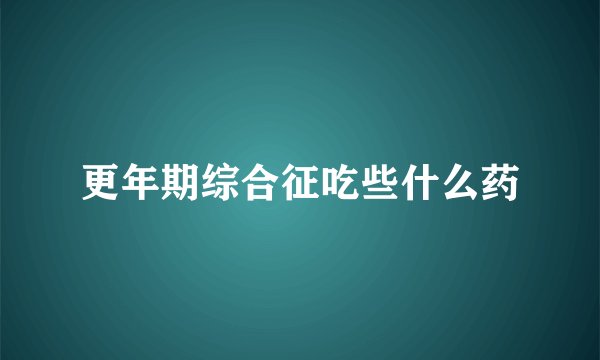 更年期综合征吃些什么药