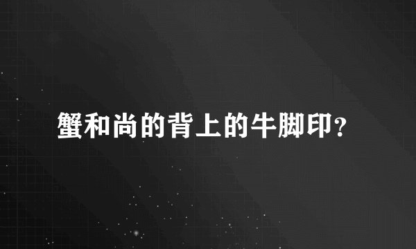 蟹和尚的背上的牛脚印？
