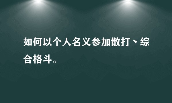 如何以个人名义参加散打丶综合格斗。