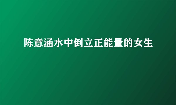 陈意涵水中倒立正能量的女生