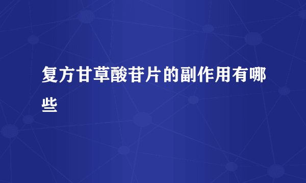 复方甘草酸苷片的副作用有哪些