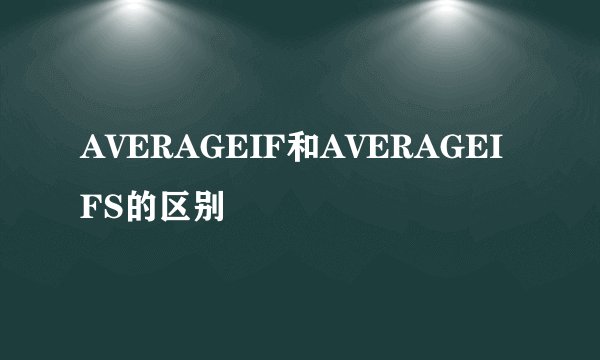 AVERAGEIF和AVERAGEIFS的区别