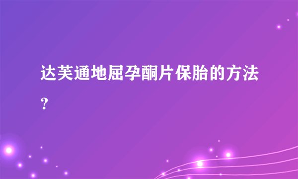 达芙通地屈孕酮片保胎的方法?