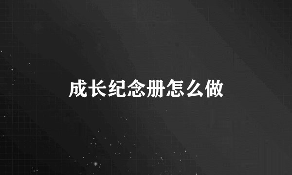 成长纪念册怎么做