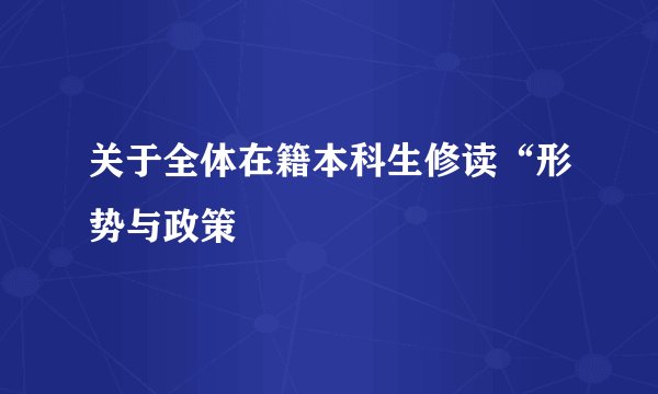 关于全体在籍本科生修读“形势与政策