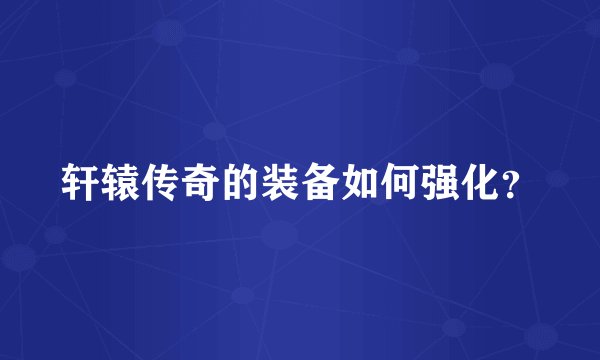 轩辕传奇的装备如何强化？